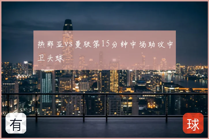 热那亚vs曼联第15分钟中场助攻中卫头球