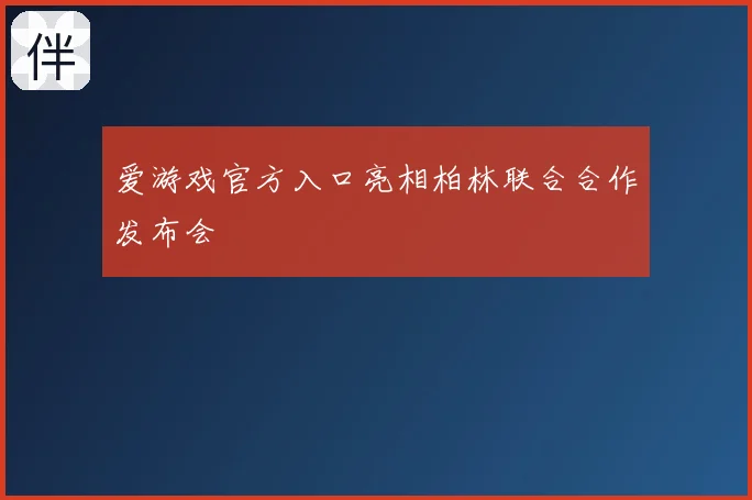 爱游戏官方入口亮相柏林联合合作发布会