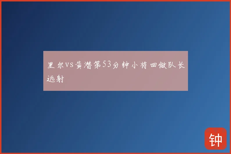 里尔vs黄潜第53分钟小将回做队长远射
