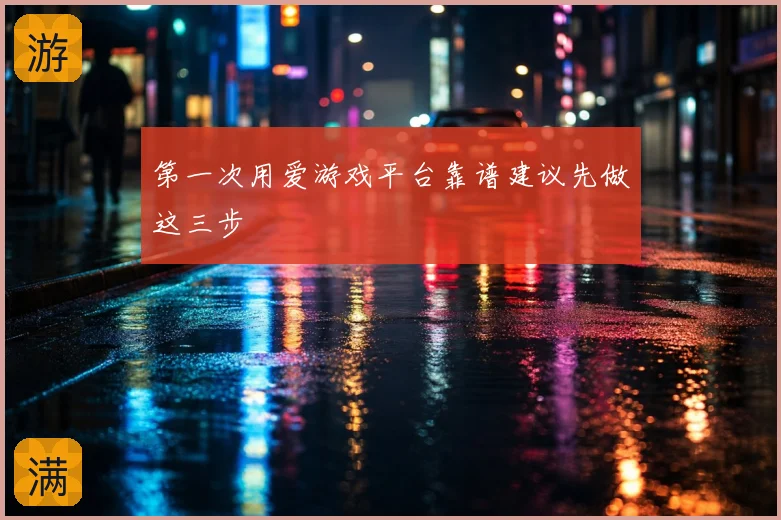 第一次用爱游戏平台靠谱建议先做这三步