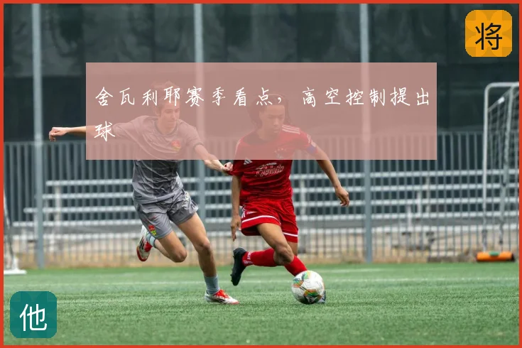 舍瓦利耶赛季看点,高空控制提出球