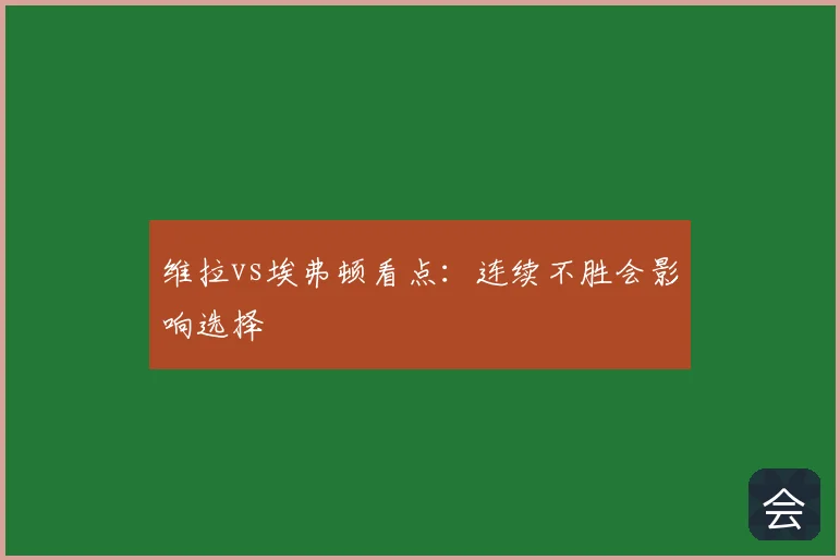 维拉vs埃弗顿看点：连续不胜会影响选择