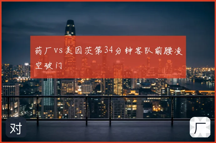 药厂vs美因茨第34分钟客队前腰凌空破门