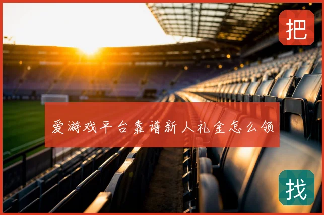 爱游戏平台靠谱新人礼金怎么领