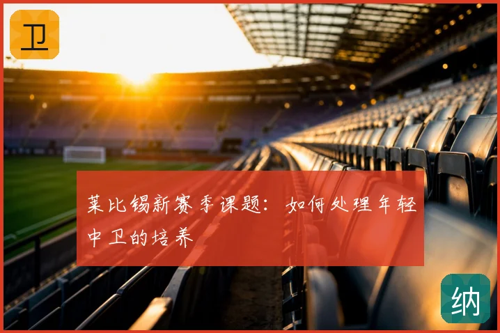 莱比锡新赛季课题：如何处理年轻中卫的培养